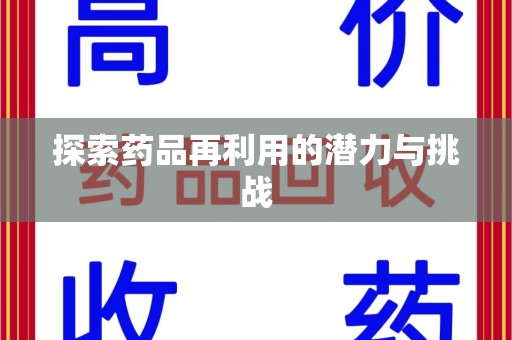 安阳探索药品再利用的潜力与挑战