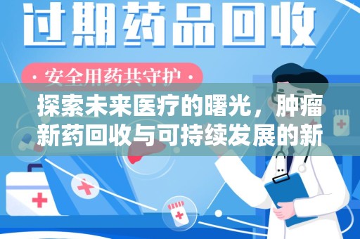 安阳探索未来医疗的曙光，肿瘤新药回收与可持续发展的新路径