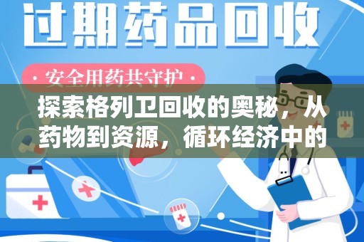 安阳探索格列卫回收的奥秘，从药物到资源，循环经济中的新机遇