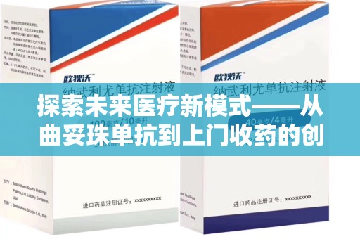 安阳探索未来医疗新模式——从曲妥珠单抗到上门收药的创新实践