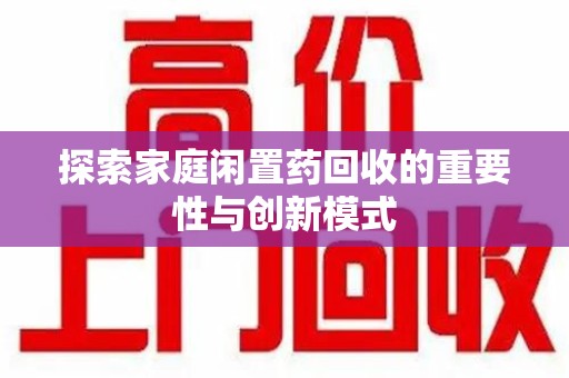 安阳探索家庭闲置药回收的重要性与创新模式