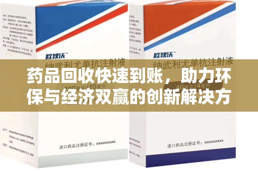 安阳药品回收快速到账，助力环保与经济双赢的创新解决方案