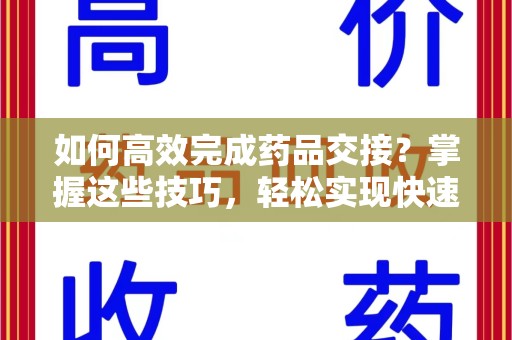 安阳如何高效完成药品交接？掌握这些技巧，轻松实现快速联系收药人员