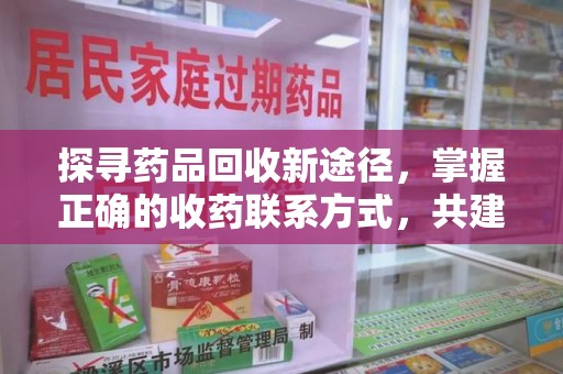 安阳探寻药品回收新途径，掌握正确的收药联系方式，共建健康社会