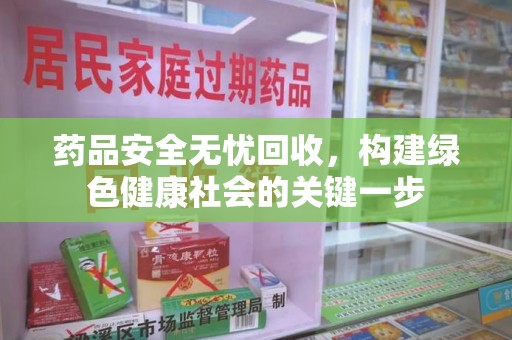 安阳药品安全无忧回收，构建绿色健康社会的关键一步