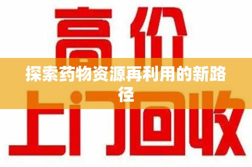 安阳探索药物资源再利用的新路径