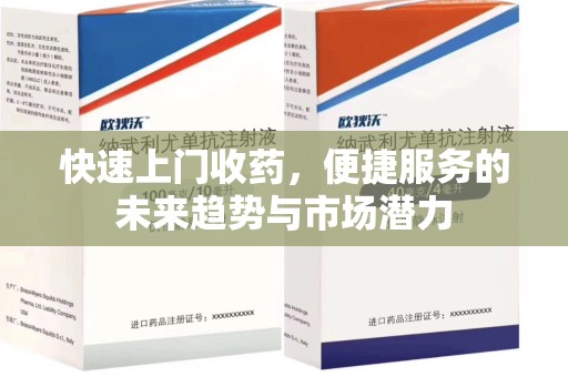 安阳快速上门收药，便捷服务的未来趋势与市场潜力
