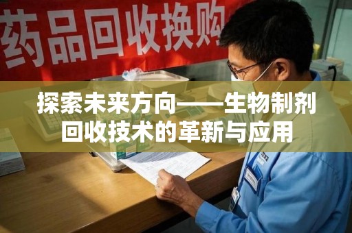安阳探索未来方向——生物制剂回收技术的革新与应用