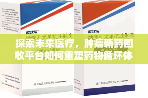 安阳探索未来医疗，肿瘤新药回收平台如何重塑药物循环体系