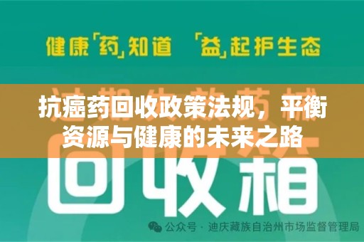 安阳抗癌药回收政策法规，平衡资源与健康的未来之路