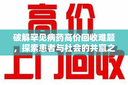 安阳破解罕见病药高价回收难题，探索患者与社会的共赢之道