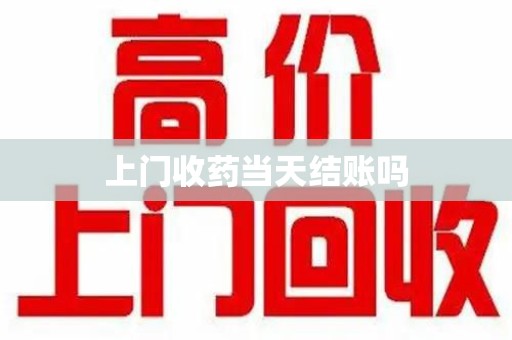 安阳上门收药当天结账吗