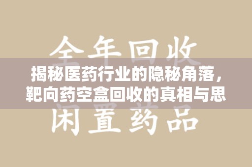 安阳揭秘医药行业的隐秘角落，靶向药空盒回收的真相与思考