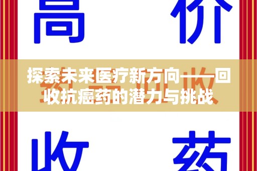 安阳探索未来医疗新方向——回收抗癌药的潜力与挑战