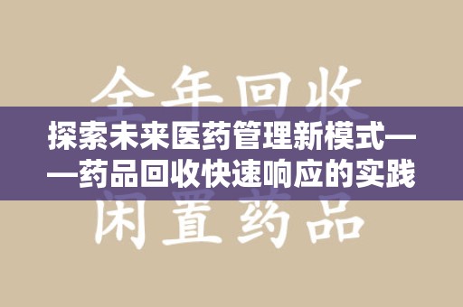 安阳探索未来医药管理新模式——药品回收快速响应的实践与展望