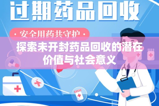 安阳探索未开封药品回收的潜在价值与社会意义