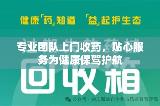 安阳专业团队上门收药，贴心服务为健康保驾护航