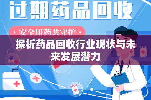 安阳探析药品回收行业现状与未来发展潜力