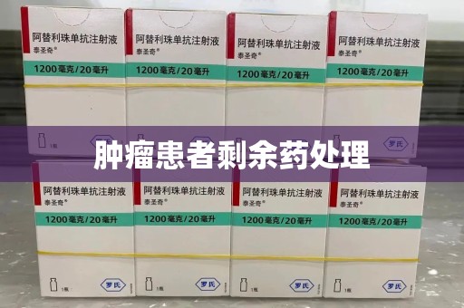 安阳肿瘤患者剩余药处理