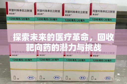 安阳探索未来的医疗革命，回收靶向药的潜力与挑战