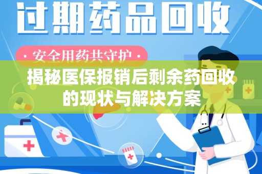 安阳揭秘医保报销后剩余药回收的现状与解决方案