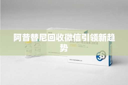 安阳阿昔替尼回收微信引领新趋势