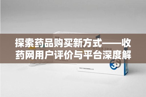 安阳探索药品购买新方式——收药网用户评价与平台深度解析