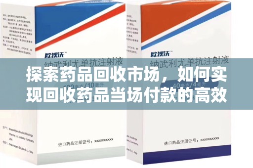 安阳探索药品回收市场，如何实现回收药品当场付款的高效模式