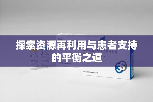 安阳探索资源再利用与患者支持的平衡之道