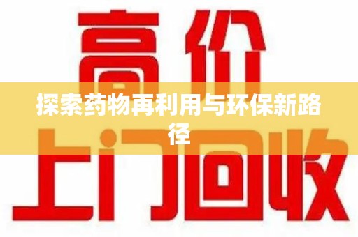 安阳探索药物再利用与环保新路径