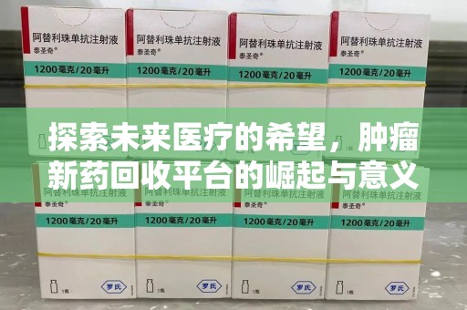 安阳探索未来医疗的希望，肿瘤新药回收平台的崛起与意义