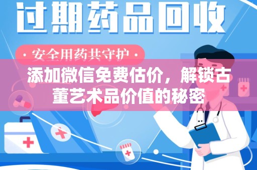 安阳添加微信免费估价，解锁古董艺术品价值的秘密