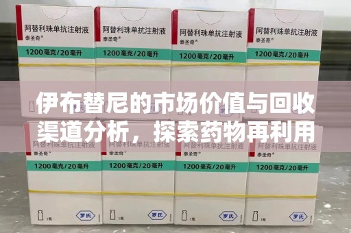 安阳伊布替尼的市场价值与回收渠道分析，探索药物再利用的新机遇