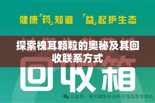 安阳探索槐耳颗粒的奥秘及其回收联系方式