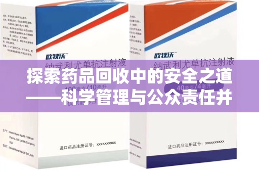安阳探索药品回收中的安全之道——科学管理与公众责任并重