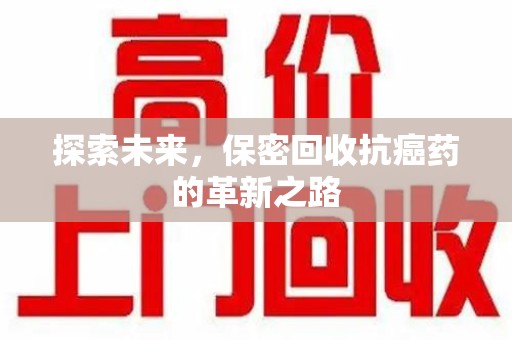 安阳探索未来，保密回收抗癌药的革新之路
