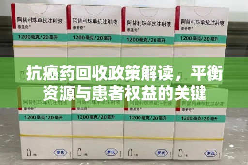 安阳抗癌药回收政策解读，平衡资源与患者权益的关键