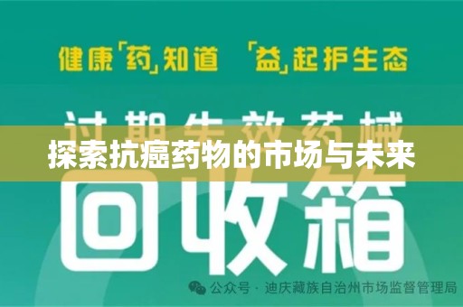 安阳探索抗癌药物的市场与未来