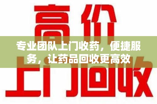 安阳专业团队上门收药，便捷服务，让药品回收更高效