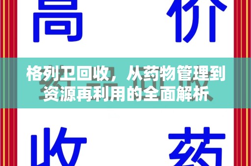 安阳格列卫回收，从药物管理到资源再利用的全面解析
