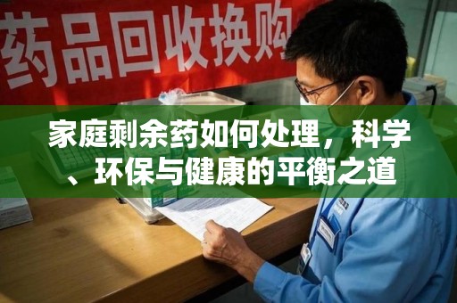 安阳家庭剩余药如何处理，科学、环保与健康的平衡之道