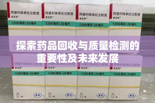 安阳探索药品回收与质量检测的重要性及未来发展