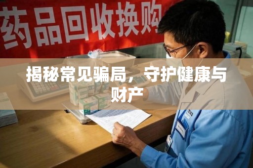安阳揭秘常见骗局，守护健康与财产