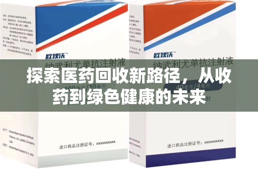 安阳探索医药回收新路径，从收药到绿色健康的未来