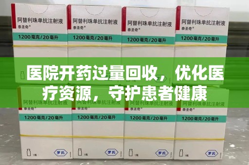 安阳医院开药过量回收，优化医疗资源，守护患者健康