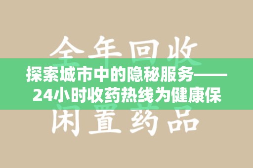 安阳探索城市中的隐秘服务——24小时收药热线为健康保驾护航