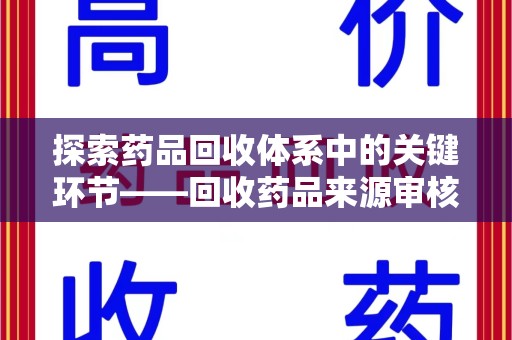 安阳探索药品回收体系中的关键环节——回收药品来源审核的重要性
