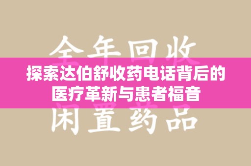 安阳探索达伯舒收药电话背后的医疗革新与患者福音
