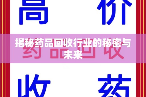 安阳揭秘药品回收行业的秘密与未来