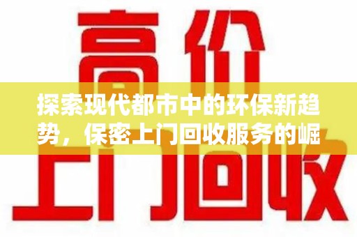 安阳探索现代都市中的环保新趋势，保密上门回收服务的崛起